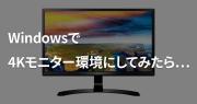 Windows PCのモニターを4K液晶モニターにしたら世界が変わった(2ヶ月使った感想)