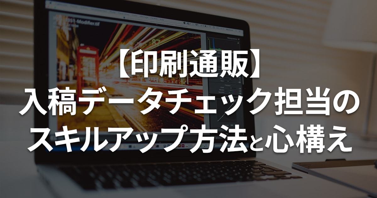 印刷通販 入稿データチェック担当に必要な知識とその学び方 心構えについて